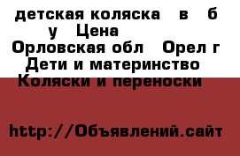 детская коляска 3 в 1 б/у › Цена ­ 6 500 - Орловская обл., Орел г. Дети и материнство » Коляски и переноски   